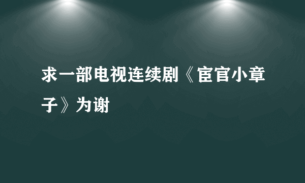 求一部电视连续剧《宦官小章子》为谢