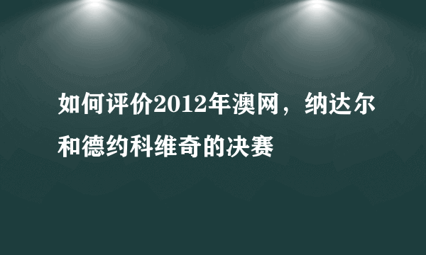 如何评价2012年澳网，纳达尔和德约科维奇的决赛