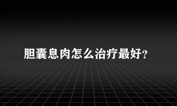 胆囊息肉怎么治疗最好？