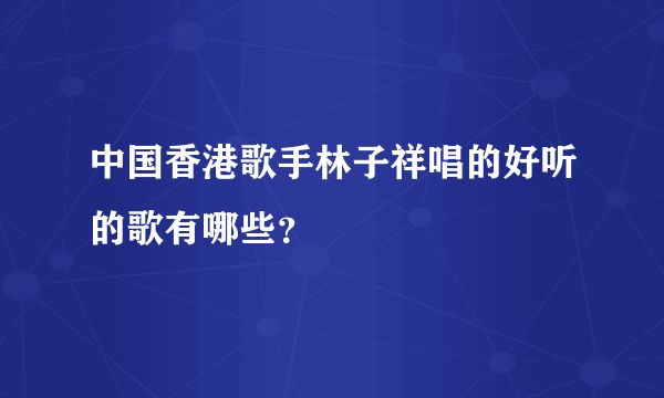 中国香港歌手林子祥唱的好听的歌有哪些？