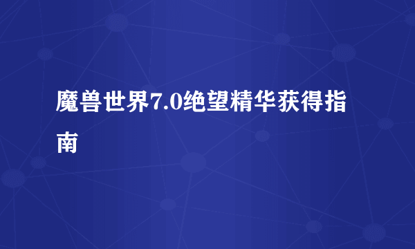 魔兽世界7.0绝望精华获得指南