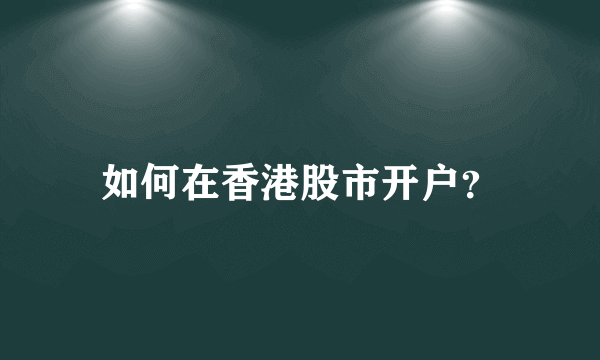 如何在香港股市开户？