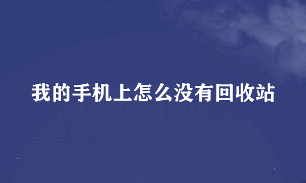 我的手机上怎么没有回收站