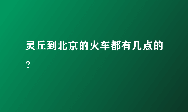 灵丘到北京的火车都有几点的？