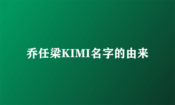 乔任梁KIMI名字的由来