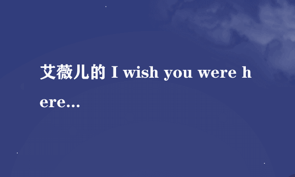 艾薇儿的 I wish you were here 的歌词