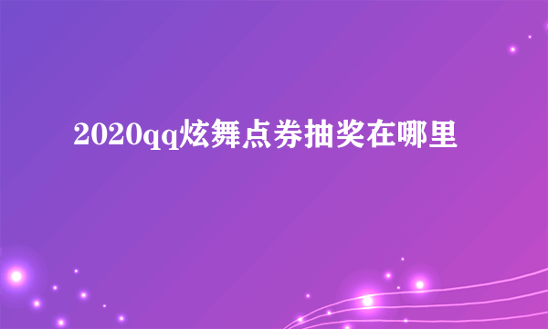 2020qq炫舞点券抽奖在哪里