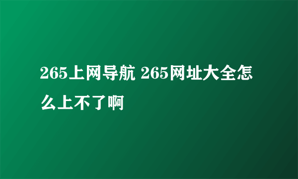 265上网导航 265网址大全怎么上不了啊