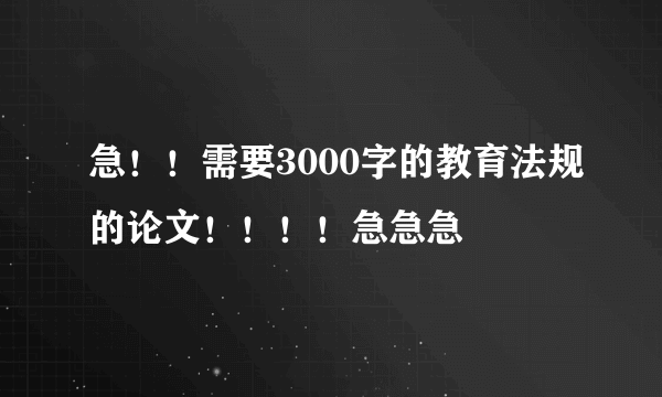 急！！需要3000字的教育法规的论文！！！！急急急