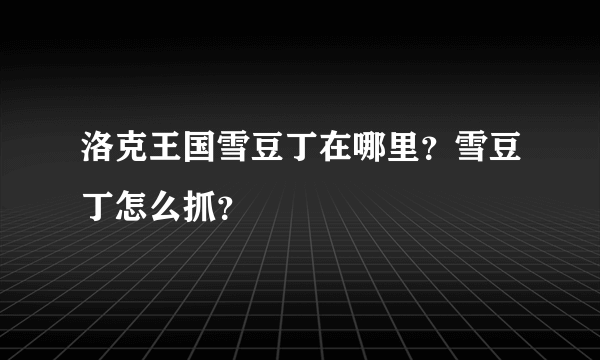 洛克王国雪豆丁在哪里？雪豆丁怎么抓？