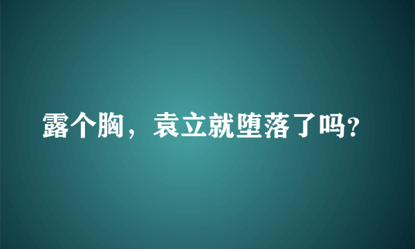 露个胸，袁立就堕落了吗？