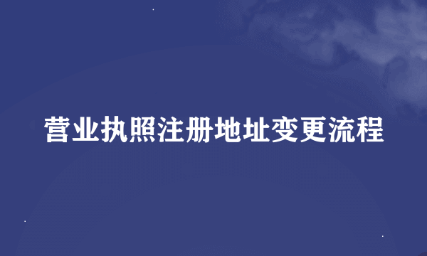 营业执照注册地址变更流程