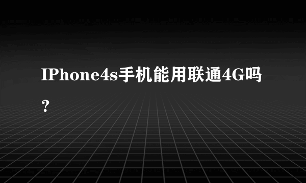 IPhone4s手机能用联通4G吗？