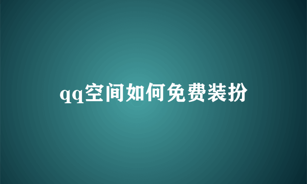 qq空间如何免费装扮