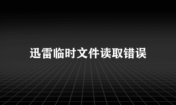 迅雷临时文件读取错误