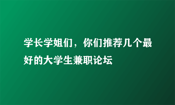 学长学姐们，你们推荐几个最好的大学生兼职论坛