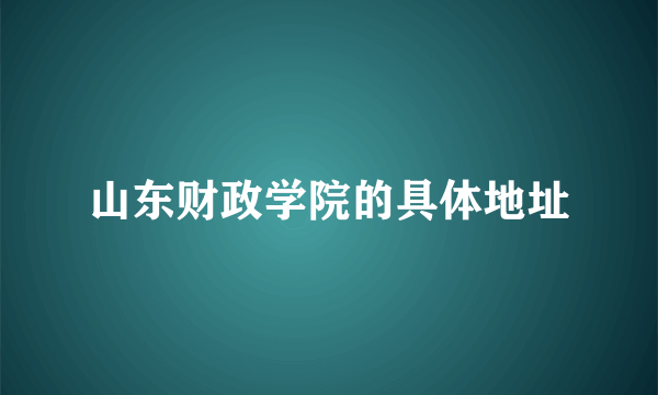 山东财政学院的具体地址