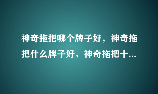 神奇拖把哪个牌子好，神奇拖把什么牌子好，神奇拖把十大品牌排名拜托各位大神