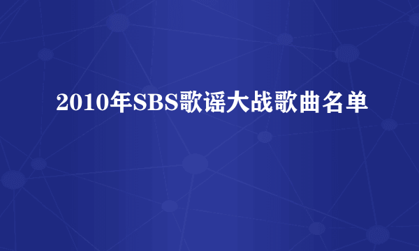 2010年SBS歌谣大战歌曲名单