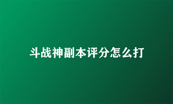 斗战神副本评分怎么打