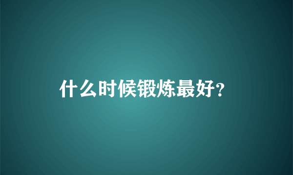 什么时候锻炼最好？