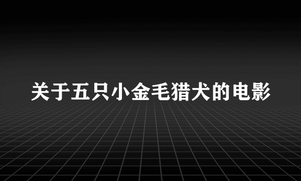 关于五只小金毛猎犬的电影