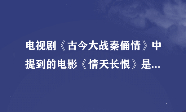 电视剧《古今大战秦俑情》中提到的电影《情天长恨》是不是真的？