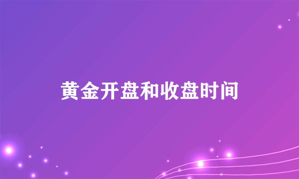 黄金开盘和收盘时间