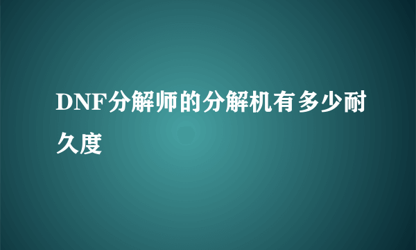 DNF分解师的分解机有多少耐久度