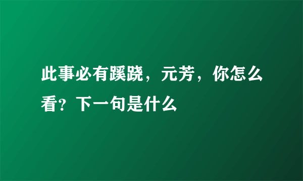 此事必有蹊跷，元芳，你怎么看？下一句是什么