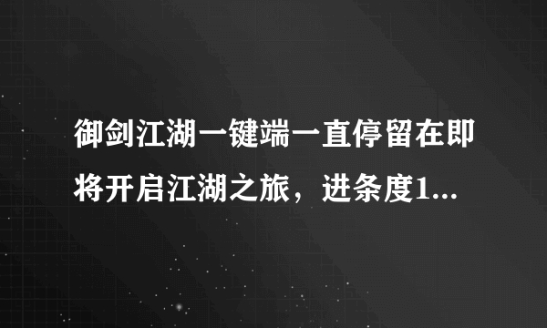 御剑江湖一键端一直停留在即将开启江湖之旅，进条度100%，重启还是不行，清除了缓存还是不行