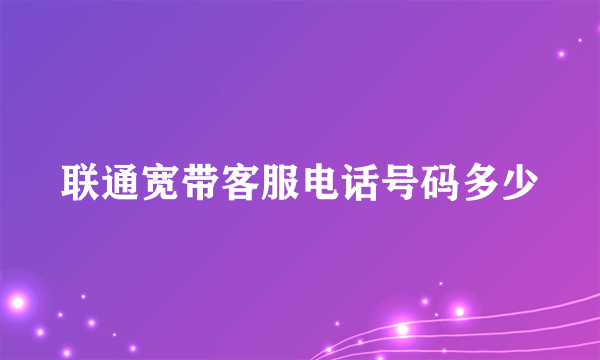 联通宽带客服电话号码多少