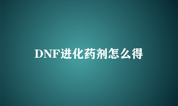 DNF进化药剂怎么得