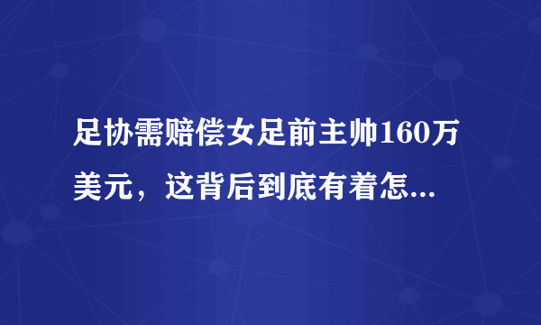 足协需赔偿女足前主帅160万美元，这背后到底有着怎样的纠纷？