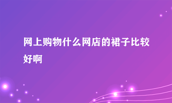 网上购物什么网店的裙子比较好啊