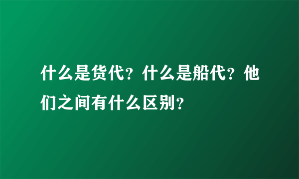 什么是货代？什么是船代？他们之间有什么区别？