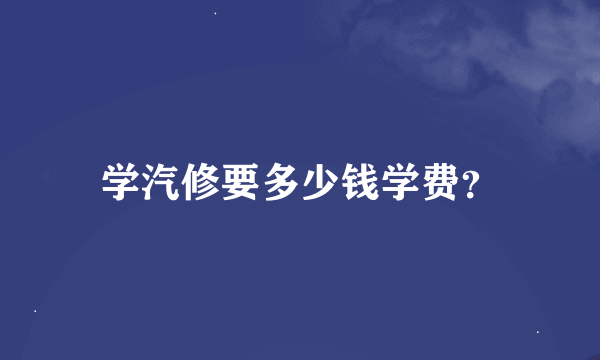 学汽修要多少钱学费？