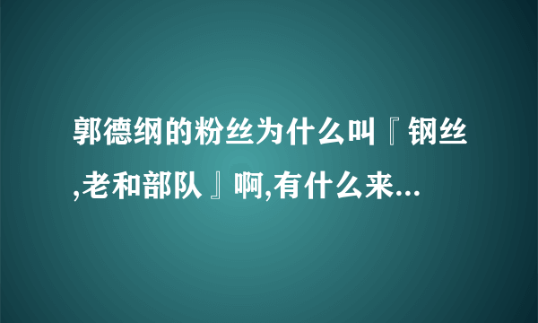 郭德纲的粉丝为什么叫『钢丝,老和部队』啊,有什么来原不??谢谢答复.