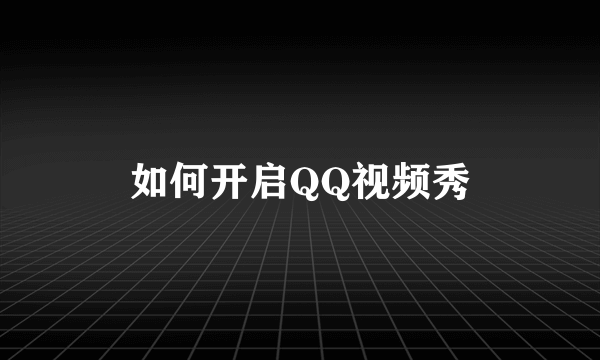 如何开启QQ视频秀