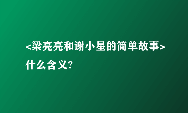 <梁亮亮和谢小星的简单故事>什么含义?