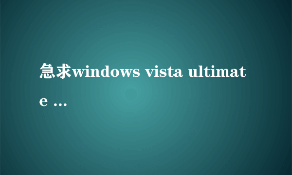 急求windows vista ultimate 6000系统的激活码！！