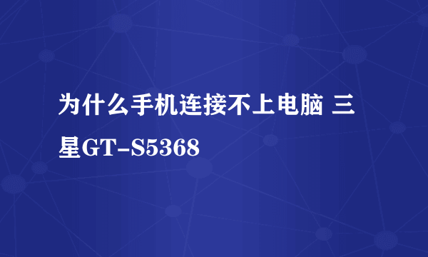 为什么手机连接不上电脑 三星GT-S5368