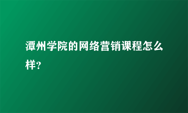 潭州学院的网络营销课程怎么样？