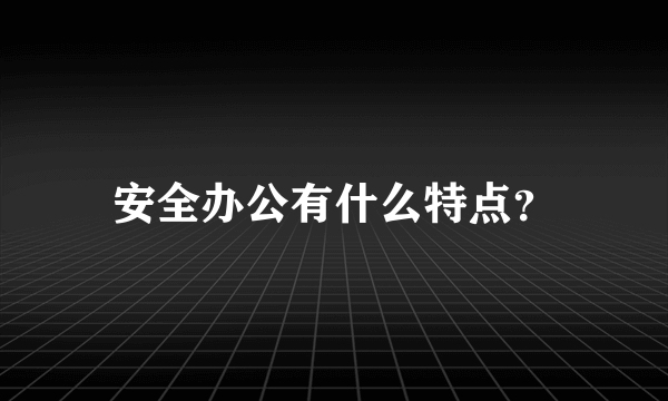 安全办公有什么特点？