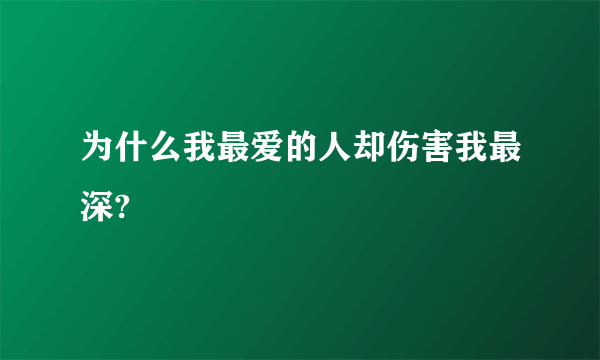 为什么我最爱的人却伤害我最深?