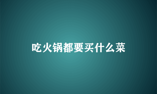 吃火锅都要买什么菜