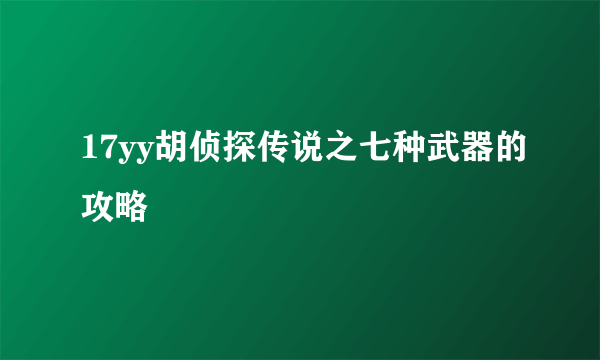 17yy胡侦探传说之七种武器的攻略