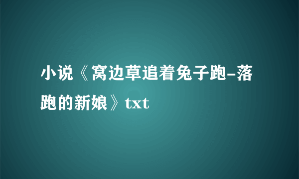 小说《窝边草追着兔子跑-落跑的新娘》txt