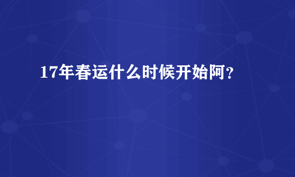 17年春运什么时候开始阿？