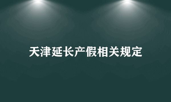 天津延长产假相关规定